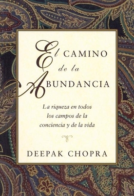 El Camino de la Abundancia: La Riqueza En Todos Los Campos de la Conciencia Y de la Vida, Creating Affluence, Spanish-Language Edition (Chopra)