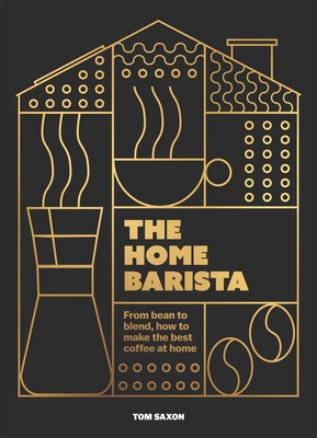 The Home Barista: From Bean to Blend, How to Make the Best Coffee at Home By Tom Saxon Cover Image