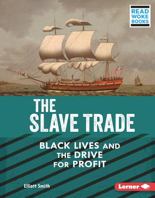 The Slave Trade: Black Lives and the Drive for Profit By Elliott Smith Cover Image