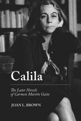 Calila: The Later Novels of Carmen Martín Gaite (Campos Ibéricos: Bucknell Studies in Iberian Literatures and Cultures)