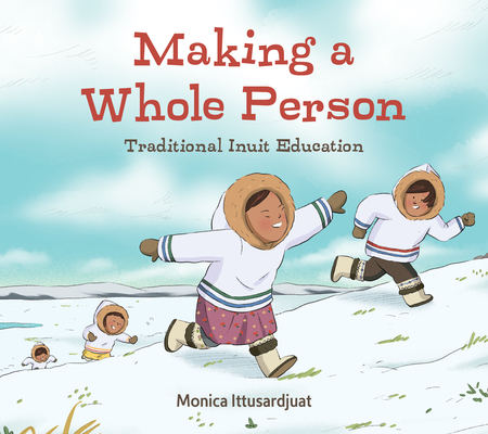 Making a Whole Person: Traditional Inuit Education: English Edition By Monica Ittusardjuat, Yong Ling Kang (Illustrator) Cover Image