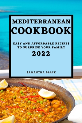 Mediterranean Cookbook 2022: Easy and Affordable Recipes to Surprise Your Family By Samantha Black Cover Image