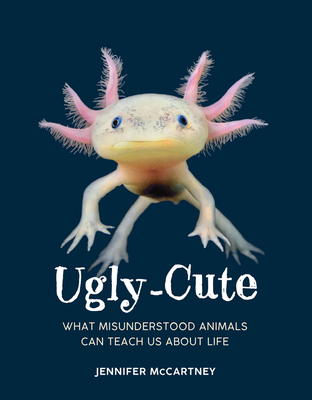 Ugly-Cute: What Misunderstood Animals Can Teach Us about Life By Jennifer McCartney Cover Image