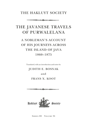 The Javanese Travels of Purwalelana: A Nobleman's Account of His Journeys Across the Island of Java 1860-1875 (Hakluyt Society)
