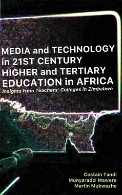 Media and Technology in 21st Century Higher and Tertiary Education in Africa: Insights from Teachers' Colleges in Zimbabwe By Costain Tandi, Munyaradzi Mawere, Martin Mukwazhe Cover Image