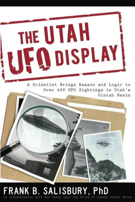 Utah UFO Display: A Scientist Brings Reason and Logic to Over 400 UFO Sightings in Utah's Uintah Basin By Frank B. Salisbury Cover Image