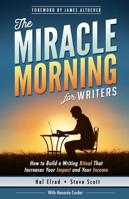 The Miracle Morning for Writers: How to Build a Writing Ritual That Increases Your Impact and Your Income (Before 8AM) By James Altucher (Foreword by), Honoree Corder, Steve Scott Cover Image