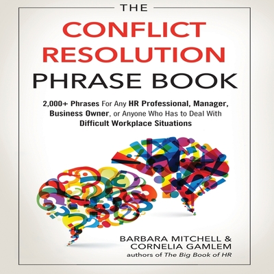 The Conflict Resolution Phrase Book Lib/E: 2,000+ Phrases for Any HR Professional, Manager, Business Owner, or Anyone Who Has to Deal with Difficult W Cover Image