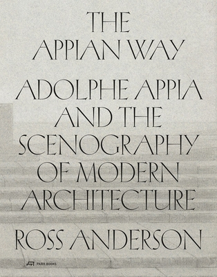 The Appian Way: Adolphe Appia and the Scenography of Modern Architecture By Ross Anderson Cover Image