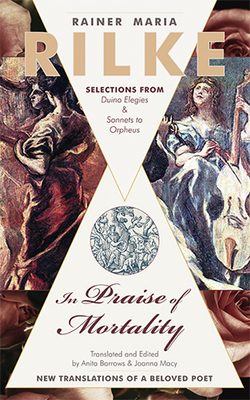 In Praise of Mortality: Selections from Rainer Maria Rilke's Duino Elegies and Sonnets to Orpheus By Joanna Macy (Translator), Anita Barrows (Translator) Cover Image