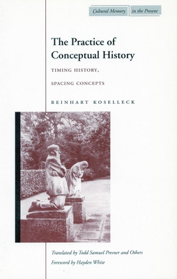 The Practice of Conceptual History: Timing History, Spacing Concepts (Cultural Memory in the Present) By Reinhart Koselleck Cover Image