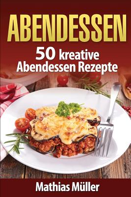 Abendessen: 50 kreative Abendessen Rezepte aus dem Thermomix By Mathias Muller Cover Image