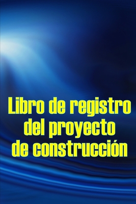 Libro de registro del proyecto de construcción: Seguimiento diario de la obra para registrar la mano de obra, las tareas, los calendarios, el informe Cover Image