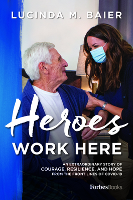 Heroes Work Here: An Extraordinary Story of Courage, Resilience and Hope from the Frontlines of Covid-19 By Lucinda M. Baier Cover Image