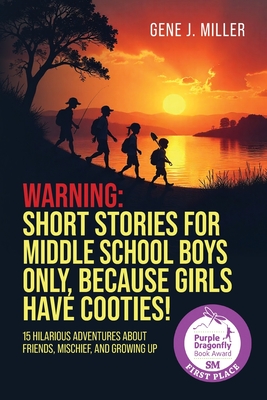 Warning! Short Stories for Middle School Boys Only, Because Girls Have Cooties!: 15 Hilarious Adventures About Friends, Mischief, and Growing Up By Gene J. Miller Cover Image