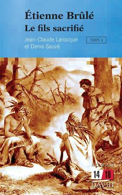 Étienne Brûlé. Tome 3: Le fils sacrifié By Jean-Claude Larocque, Denis Sauvé Cover Image