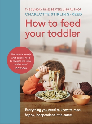 How to Feed Your Toddler: Everything you need to know to raise happy, independent little eaters Cover Image
