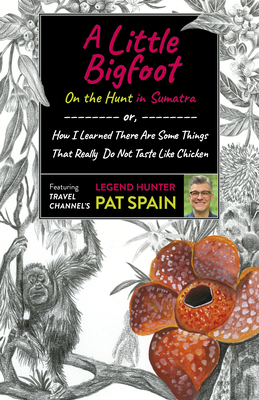 A Little Bigfoot: On the Hunt in Sumatra: Or, How I Learned There Are Some Things That Really Do Not Taste Like Chicken By Pat Spain Cover Image