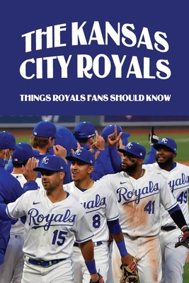 The Kansas City Royals: Things Royals Fans Should Know: The Kansas City Royals Mlb Team Cover Image