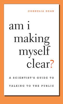 Am I Making Myself Clear?: A Scientist's Guide to Talking to the Public By Cornelia Dean Cover Image