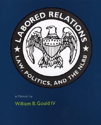 Labored Relations: Law, Politics, and the Nlrb--A Memoir