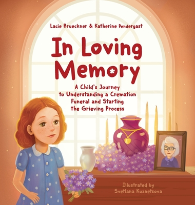 In Loving Memory: A Child's Journey to Understanding a Cremation Funeral and Starting the Grieving Process By Lacie Brueckner, Katherine Pendergast Cover Image