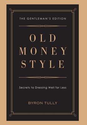 Old Money Style: Secrets to Dressing Well for Less (The Gentleman's Edition) By Byron Tully Cover Image
