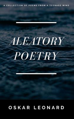 Aleatory Poetry: A Collection Of Poems From A Teenage Mind By Oskar Leonard Cover Image