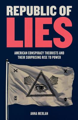 Republic of Lies: American Conspiracy Theorists and Their Surprising Rise to Power By Anna Merlan Cover Image