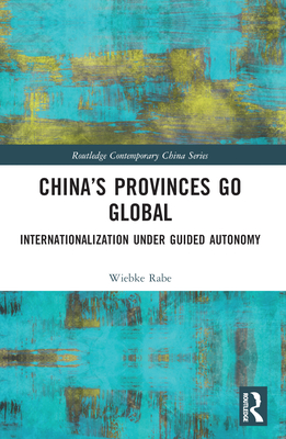 China's Provinces Go Global: Internationalization Under Guided Autonomy (Routledge Contemporary China)