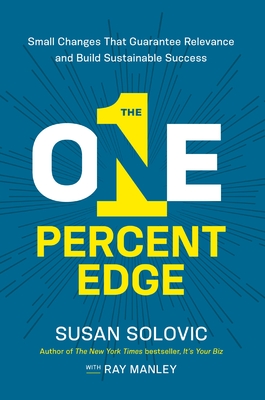 The One-Percent Edge: Small Changes That Guarantee Relevance and Build Sustainable Success By Susan Solovic, Ray Manley (With) Cover Image