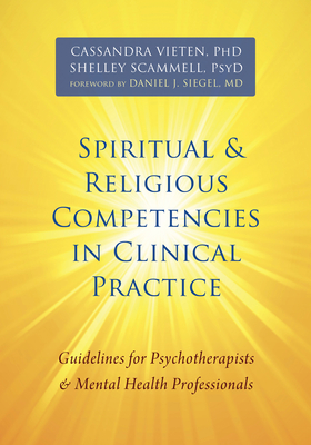 Spiritual and Religious Competencies in Clinical Practice: Guidelines for Psychotherapists and Mental Health Professionals By Cassandra Vieten, Shelley Scammell, Daniel J. Siegel (Foreword by) Cover Image