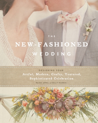 The New-Fashioned Wedding: Designing Your Artful, Modern, Crafty, Textured, Sophisticated Celebration Cover Image