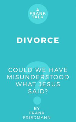 Divorce: Could We Have Misunderstood What Jesus Said? By Frank Friedmann Cover Image
