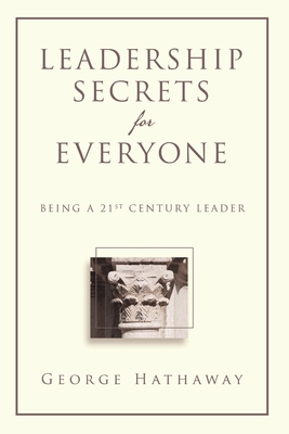 Leadership Secrets for Everyone: Being a 21st Century Leader By George Hathaway Cover Image