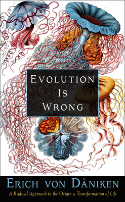 Evolution Is Wrong: A Radical Approach to the Origin and Transformation of Life (Erich von Daniken Library)