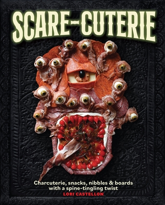Scare-cuterie: Charcuterie, snacks, nibbles & boards with a spine-tingling twist (Scarecuterie) By Lori Castellon Cover Image