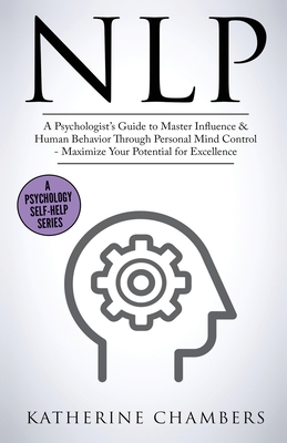 Nlp: A Psychologist's Guide to Master Influence & Human Behavior Through Personal Mind Control - Maximize Your Potential fo Cover Image