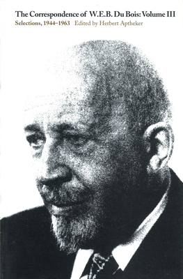 The Correspondence of W.E.B. Du Bois, Volume III: Selections, 1944–1963 By W.E.B. Du Bois, Herbert Aptheker (Editor) Cover Image
