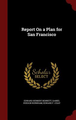 Report on a Plan for San Francisco By Edward Herbert Bennett, Daniel Hudson Burnham, Edward F. O'Day Cover Image