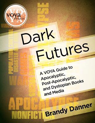 Dark Futures: A Voya Guide to Apocalyptic, Post-Apocalyptic, and Dystopian Books and Media By Brandy Danner Cover Image