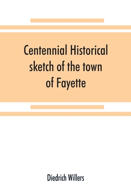 Centennial historical sketch of the town of Fayette, Seneca County, New York By Diedrich Willers Cover Image