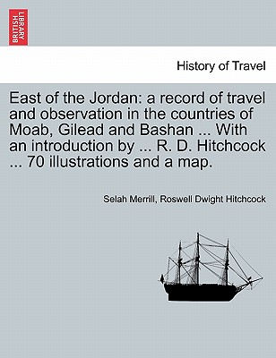 East of the Jordan: a record of travel and observation in the countries of Moab, Gilead and Bashan ... With an introduction by ... R. D. H Cover Image