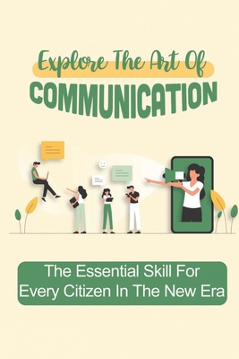 Explore The Art Of Communication: The Essential Skill For Every Citizen In The New Era: How To Be A Better Communicator At Work By Tina Bonnot Cover Image