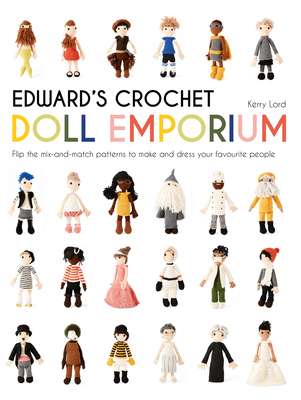 Edward's Crochet Doll Emporium: Flip the mix-and-match patterns to make and dress your favourite people By Kerry Lord Cover Image