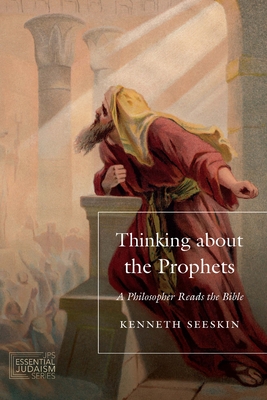 Thinking about the Prophets: A Philosopher Reads the Bible (JPS Essential Judaism) By Kenneth Seeskin Cover Image