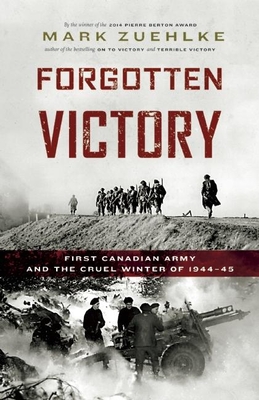 Forgotten Victory: First Canadian Army and the Cruel Winter of 1944-45 By Mark Zuehlke Cover Image