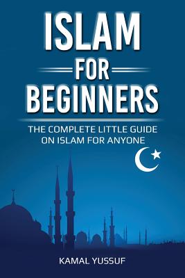 Islam for Beginners: The Complete Little Guide on Islam for Anyone By Kamal Yussuf Cover Image