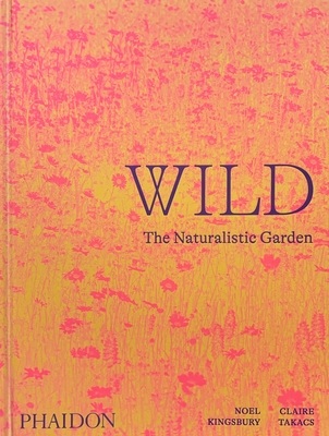 Wild, The Naturalistic Garden By Noel Kingsbury, Claire Takacs (By (photographer)) Cover Image