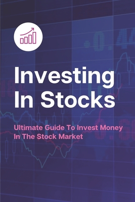 Investing In Stocks: Ultimate Guide To Invest Money In The Stock Market: Ways To Invest To The Stock Market Cover Image